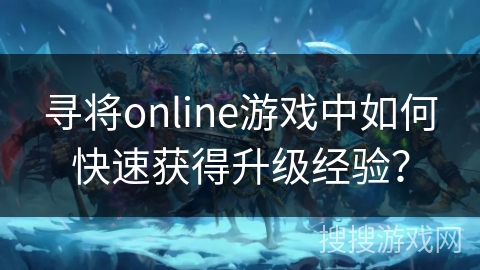 寻将online游戏中如何快速获得升级经验？