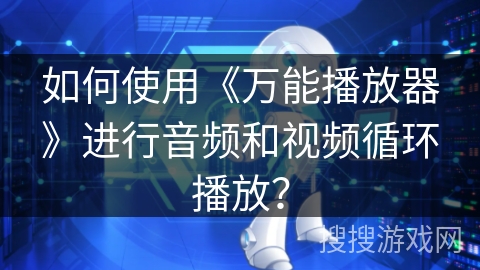 如何使用《万能播放器》进行音频和视频循环播放？