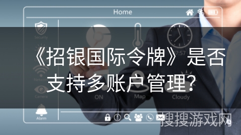 《招银国际令牌》是否支持多账户管理? 《招银国际令牌》是否支持多账户管理?