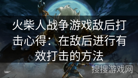 火柴人战争游戏敌后打击心得:在敌后进行有效打击的方法 火柴人战争游戏敌后打击心得:在敌后进行有效打击的方法