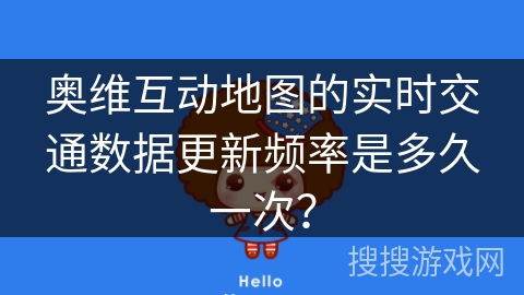 奥维互动地图的实时交通数据更新频率是多久一次? 奥维互动地图的实时交通数据更新频率是多久一次?