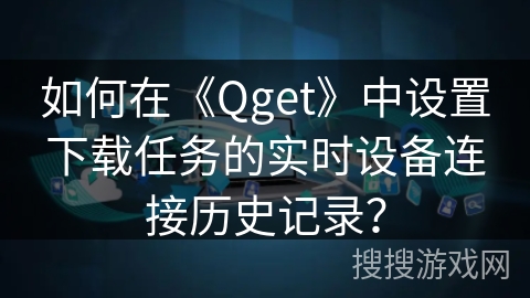 如何在《Qget》中设置下载任务的实时设备连接历史记录？