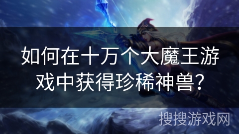 如何在十万个大魔王游戏中获得珍稀神兽？