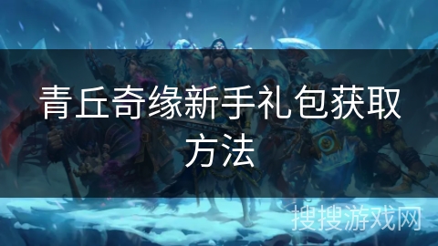 青丘奇缘新手礼包获取方法