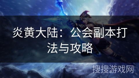 炎黄大陆：公会副本打法与攻略