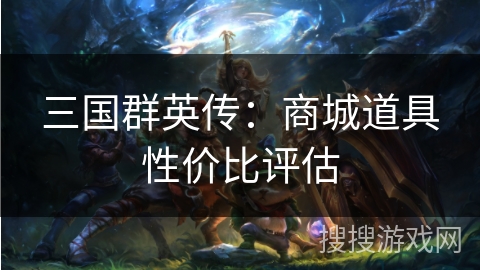 三国群英传：商城道具性价比评估
