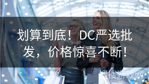 划算到底!DC严选批发,价格惊喜不断!