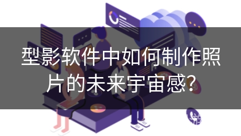 型影软件中如何制作照片的未来宇宙感？