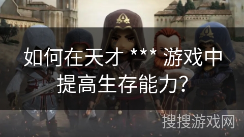如何在天才 *** 游戏中提高生存能力？