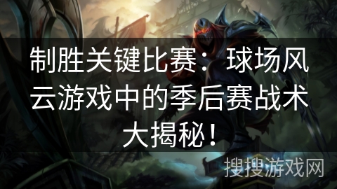 制胜关键比赛：球场风云游戏中的季后赛战术大揭秘！