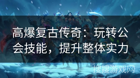 高爆复古传奇：玩转公会技能，提升整体实力
