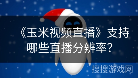 《玉米视频直播》支持哪些直播分辨率？