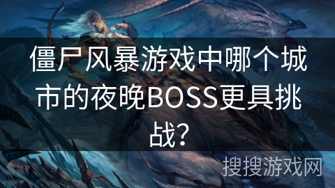 僵尸风暴游戏中哪个城市的夜晚BOSS更具挑战？