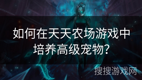 如何在天天农场游戏中培养高级宠物？