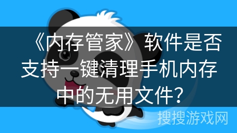 《内存管家》软件是否支持一键清理手机内存中的无用文件？