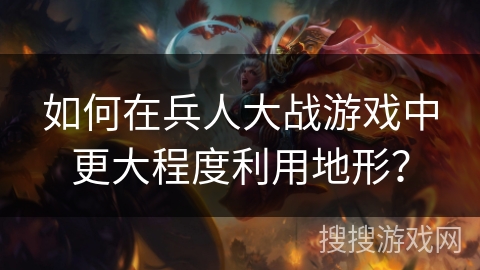 如何在兵人大战游戏中更大程度利用地形？