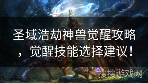 圣域浩劫神兽觉醒攻略，觉醒技能选择建议！