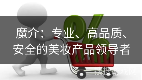 魔介：专业、高品质、安全的美妆产品领导者