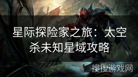 星际探险家之旅：太空杀未知星域攻略