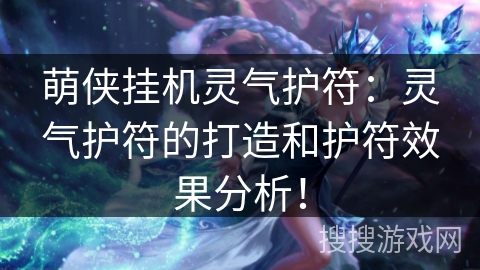 萌侠挂机灵气护符:灵气护符的打造和护符效果分析! 萌侠挂机灵气护符:灵气护符的打造和护符效果分析!