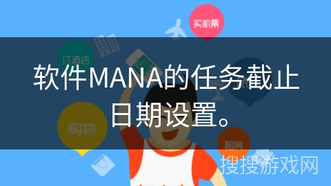 软件MANA的任务截止日期设置。 软件MANA的任务截止日期设置。