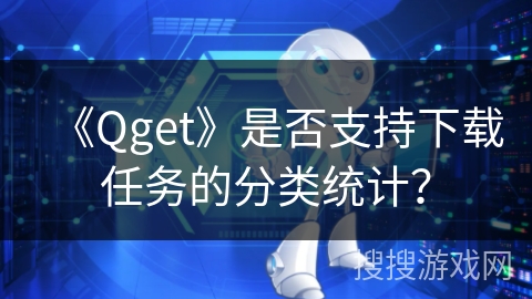 《Qget》是否支持下载任务的分类统计？