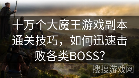 十万个大魔王游戏副本通关技巧，如何迅速击败各类BOSS？