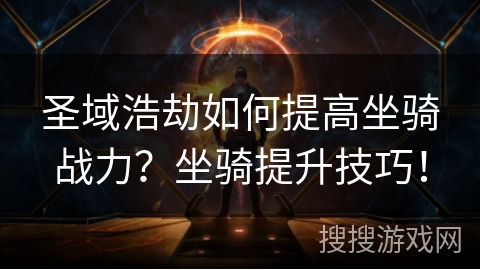 圣域浩劫如何提高坐骑战力？坐骑提升技巧！
