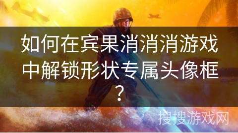 如何在宾果消消消游戏中解锁形状专属头像框? 如何在宾果消消消游戏中解锁形状专属头像框?