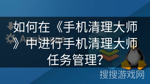 如何在《手机清理大师》中进行手机清理大师任务管理? 如何在《手机清理大师》中进行手机清理大师任务管理?