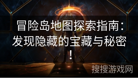 冒险岛地图探索指南：发现隐藏的宝藏与秘密！