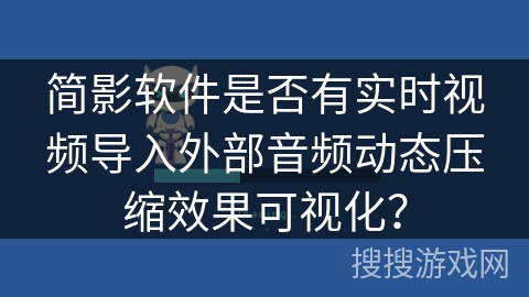简影软件是否有实时视频导入外部音频动态压缩效果可视化? 简影软件是否有实时视频导入外部音频动态压缩效果可视化?