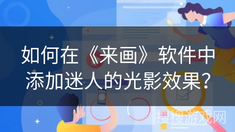 如何在《来画》软件中添加迷人的光影效果? 如何在《来画》软件中添加迷人的光影效果?