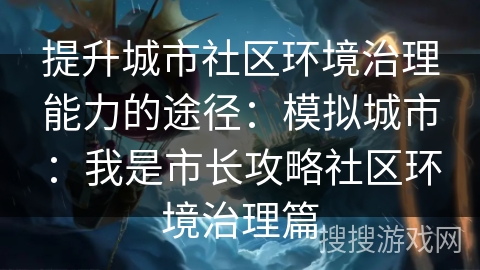 提升城市社区环境治理能力的途径:模拟城市:我是市长攻略社区环境治理篇 提升城市社区环境治理能力的途径:模拟城市:我是市长攻略社区环境治理篇