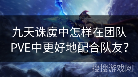 九天诛魔中怎样在团队PVE中更好地配合队友? 九天诛魔中怎样在团队PVE中更好地配合队友?