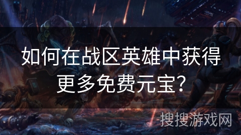 如何在战区英雄中获得更多免费元宝？