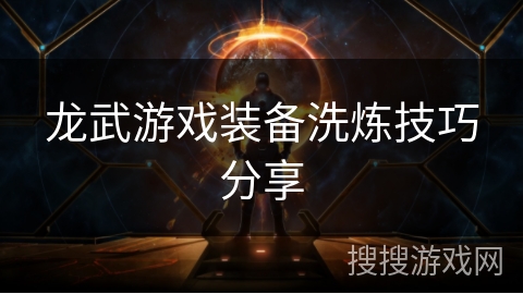 龙武游戏装备洗炼技巧分享 龙武游戏装备洗炼技巧分享