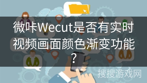 微咔Wecut是否有实时视频画面颜色渐变功能？
