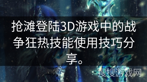抢滩登陆3D游戏中的战争狂热技能使用技巧分享。