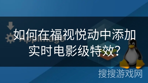 如何在福视悦动中添加实时电影级特效? 如何在福视悦动中添加实时电影级特效?