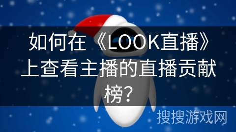 如何在《LOOK直播》上查看主播的直播贡献榜？
