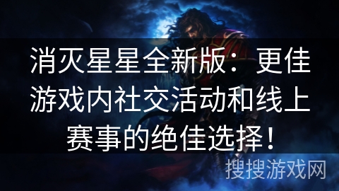 消灭星星全新版：更佳游戏内社交活动和线上赛事的绝佳选择！