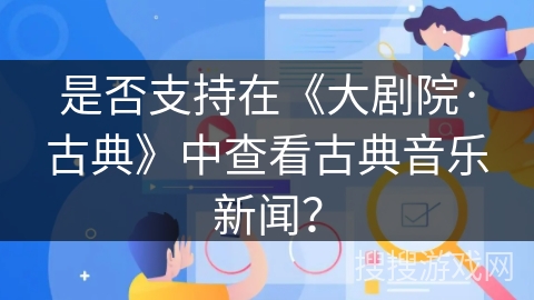 是否支持在《大剧院·古典》中查看古典音乐新闻？