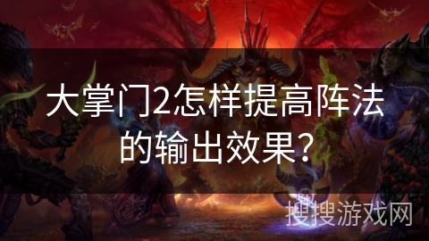 大掌门2怎样提高阵法的输出效果？