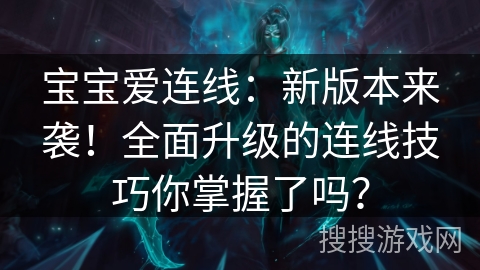 宝宝爱连线：新版本来袭！全面升级的连线技巧你掌握了吗？