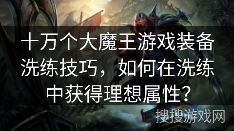 十万个大魔王游戏装备洗练技巧，如何在洗练中获得理想属性？