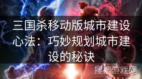 三国杀移动版城市建设心法：巧妙规划城市建设的秘诀