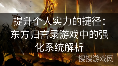 提升个人实力的捷径：东方归言录游戏中的强化系统解析