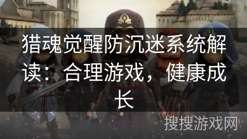 猎魂觉醒防沉迷系统解读：合理游戏，健康成长