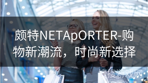 颇特NETApORTER-购物新潮流，时尚新选择